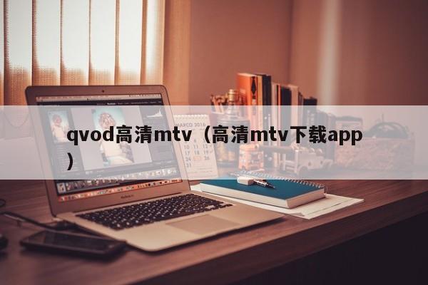 qvod高清mtv(高清mtv下载app)