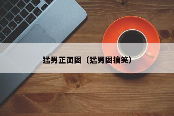 猛男正面图(猛男图搞笑)