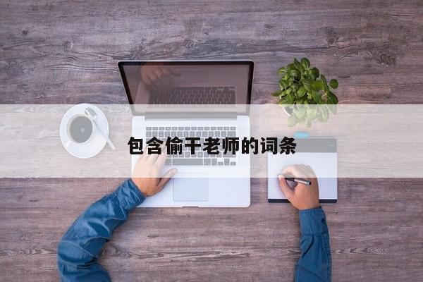 包含偷干老师的词条