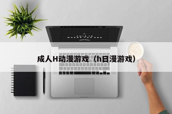成人H动漫游戏(h日漫游戏)