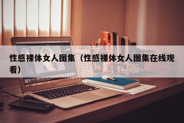 性感裸体女人图集(性感裸体女人图集在线观看)