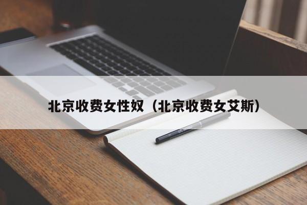 北京收费女性奴(北京收费女艾斯)