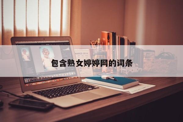 包含熟女婷婷网的词条
