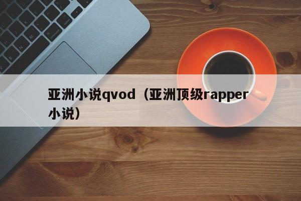 亚洲小说qvod(亚洲顶级rapper 小说)