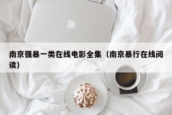 南京强暴一类在线电影全集(南京暴行在线阅读)