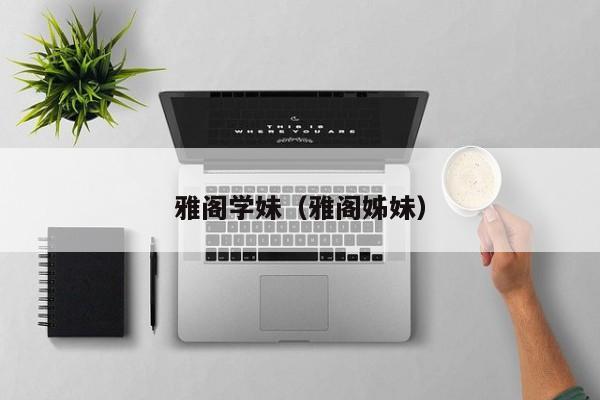 雅阁学妹(雅阁姊妹)
