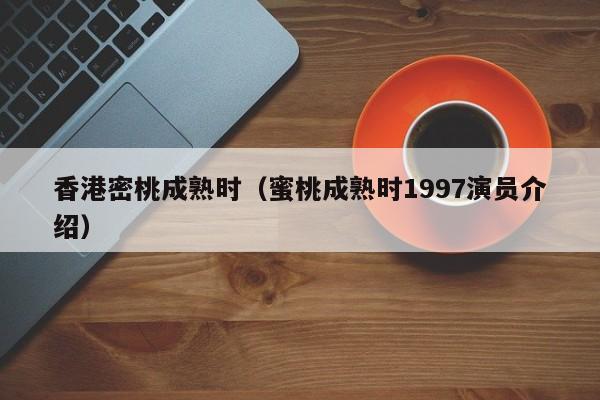 香港密桃成熟时(蜜桃成熟时1997演员介绍)