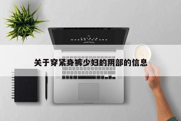 关于穿紧身裤少妇的阴部的信息