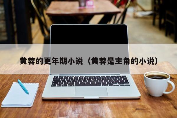 黄蓉的更年期小说(黄蓉是主角的小说)