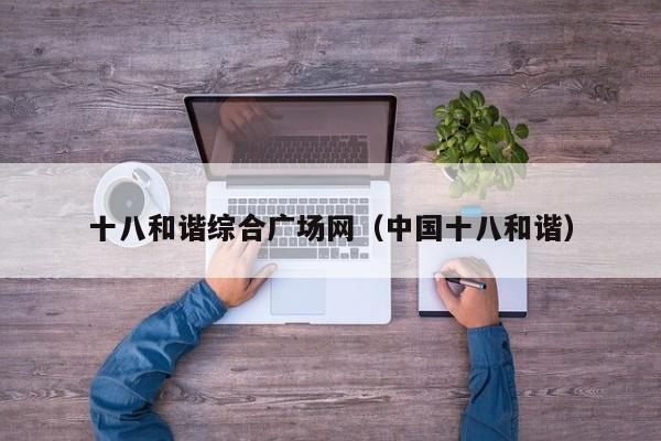 十八和谐综合广场网(中国十八和谐)