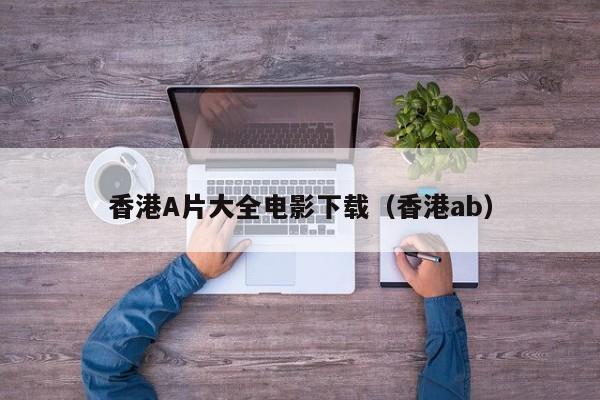 香港A片大全电影下载(香港ab)