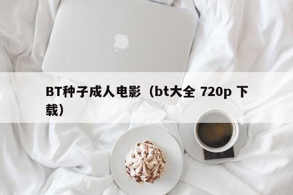 BT种子成人电影(bt大全 720p 下载)