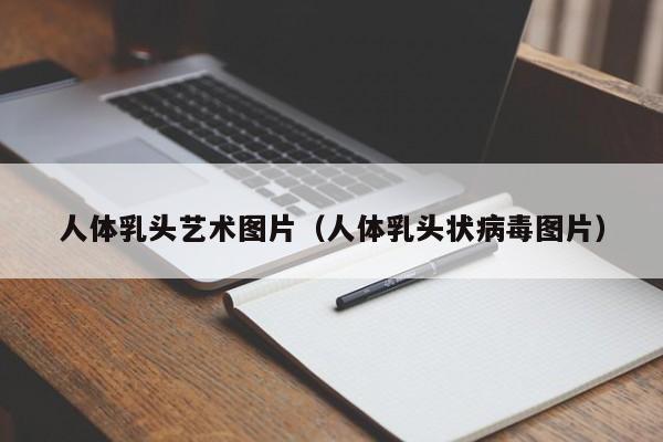人体乳头艺术图片(人体乳头状病毒图片)