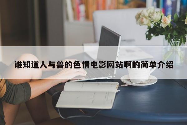 谁知道人与兽的色情电影网站啊的简单介绍