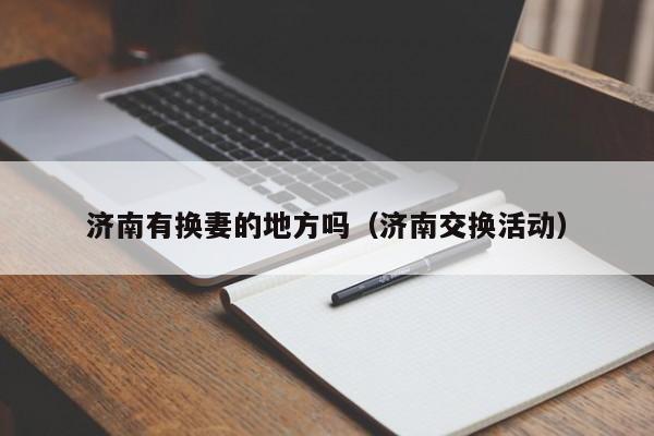 济南有换妻的地方吗(济南交换活动)