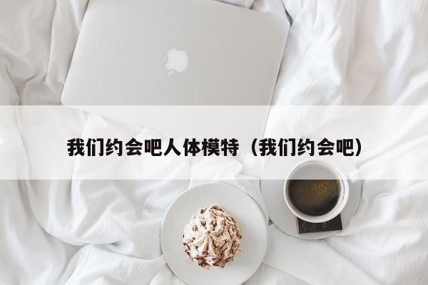 我们约会吧人体模特(我们约会吧)