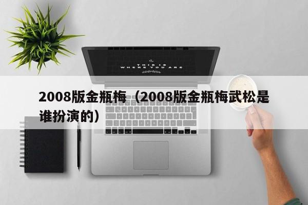 2008版金瓶梅(2008版金瓶梅武松是谁扮演的)