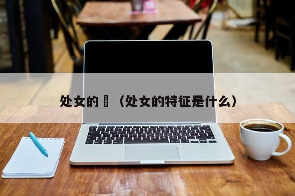 处女的屄(处女的特征是什么)