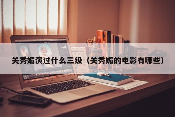 关秀媚演过什么三级(关秀媚的电影有哪些)