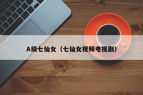 A级七仙女(七仙女视频电视剧)