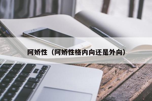 阿娇性(阿娇性格内向还是外向)