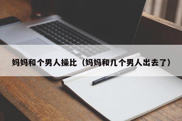 妈妈和个男人操比(妈妈和几个男人出去了)