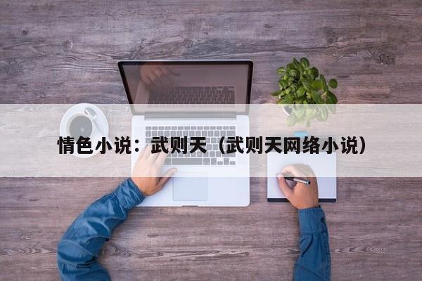 情色小说:武则天(武则天网络小说)
