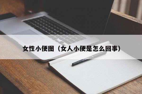 女性小便图(女人小便是怎么回事)