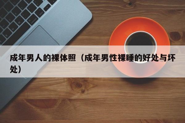 成年男人的裸体照(成年男性裸睡的好处与坏处)