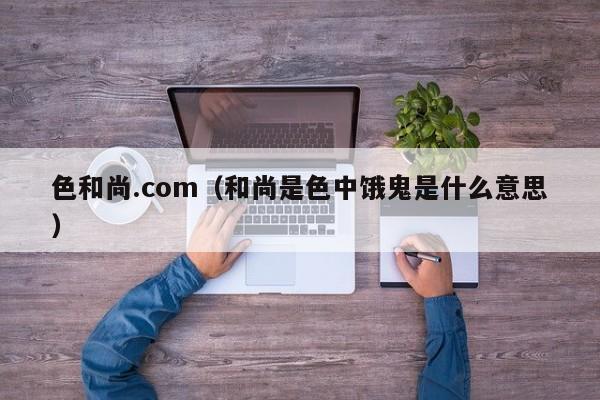 色和尚.com(和尚是色中饿鬼是什么意思)