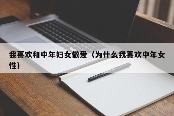 我喜欢和中年妇女做爱(为什么我喜欢中年女性)