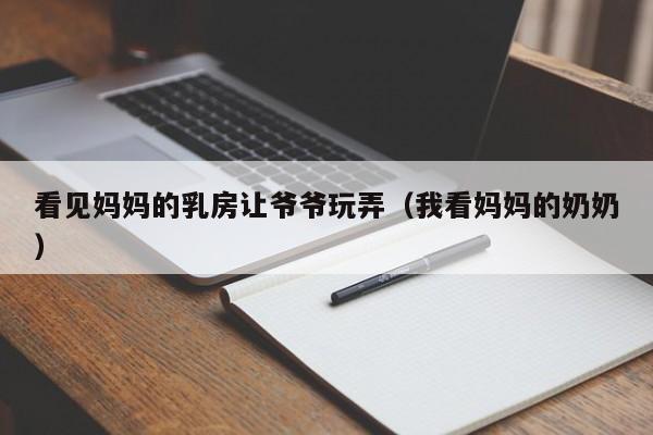 看见妈妈的乳房让爷爷玩弄(我看妈妈的奶奶)