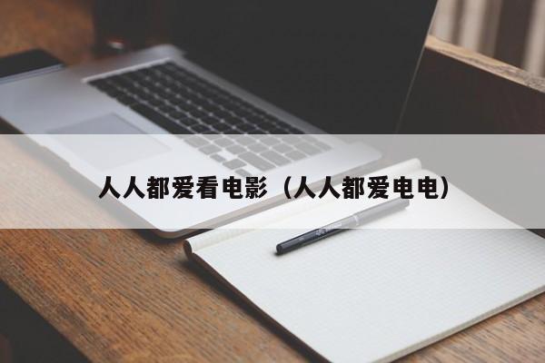 人人都爱看电影(人人都爱电电)
