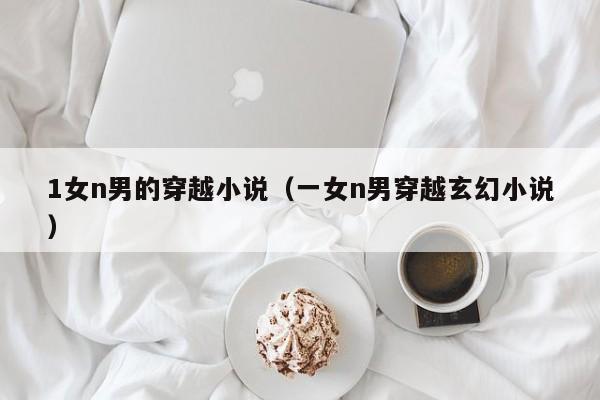 1女n男的穿越小说(一女n男穿越玄幻小说)