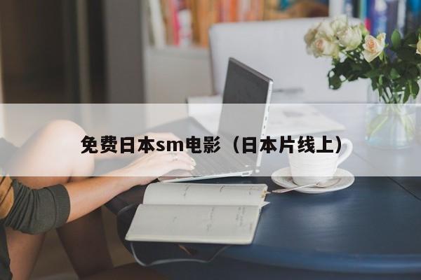 免费日本sm电影(日本片线上)