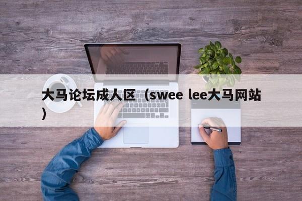 大马论坛成人区(swee lee大马网站)