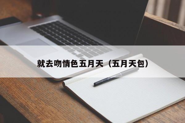 就去吻情色五月天(五月天包)