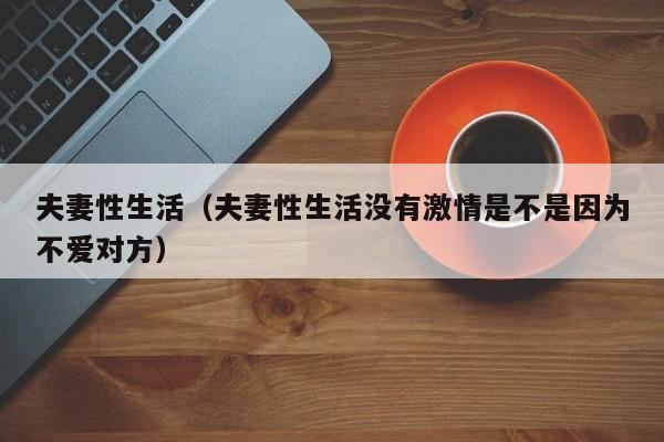 夫妻性生活(夫妻性生活没有激情是不是因为不爱对方)
