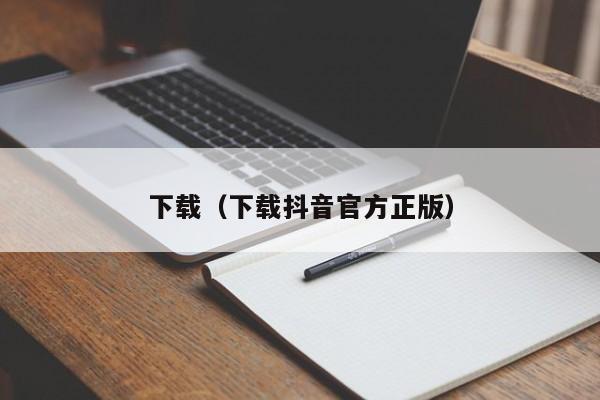 下载(下载抖音官方正版)