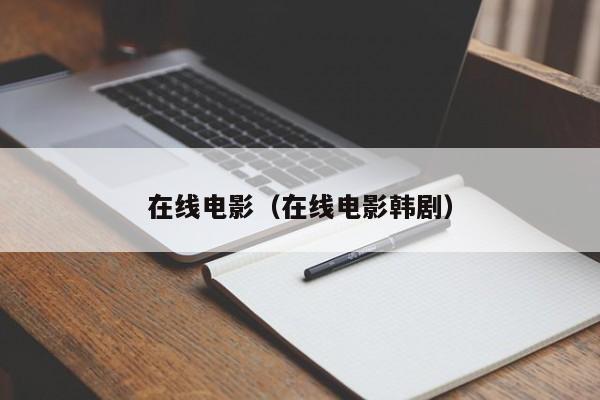 在线电影(在线电影韩剧)