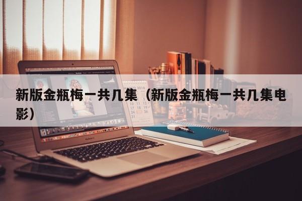 新版金瓶梅一共几集(新版金瓶梅一共几集电影)