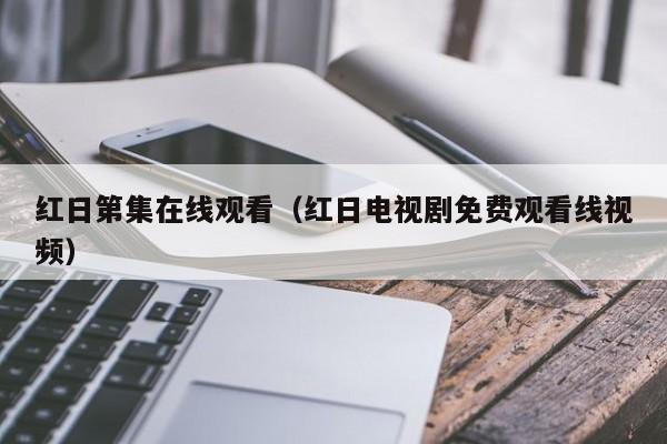 红日第集在线观看(红日电视剧免费观看线视频)
