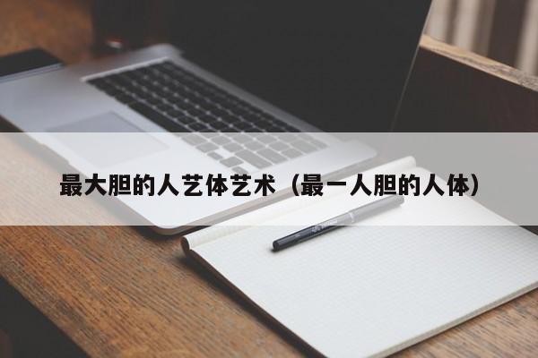 最大胆的人艺体艺术(最一人胆的人体)