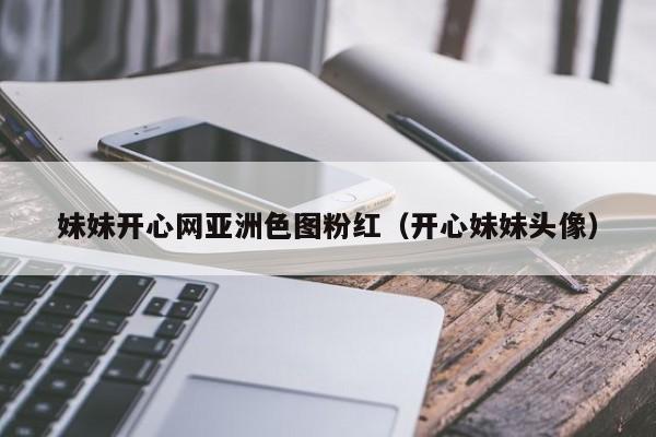妹妹开心网亚洲色图粉红(开心妹妹头像)