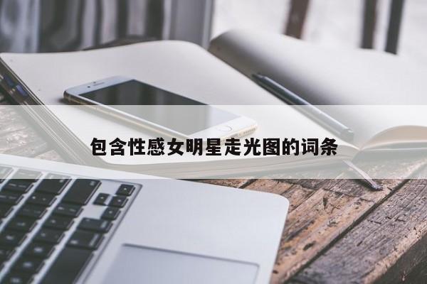 包含性感女明星走光图的词条