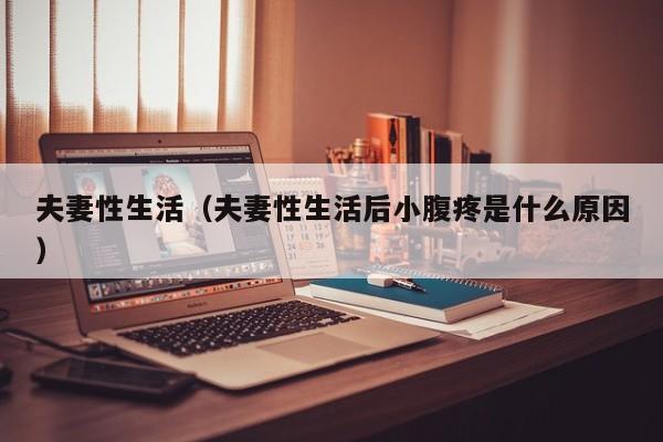 夫妻性生活(夫妻性生活后小腹疼是什么原因)