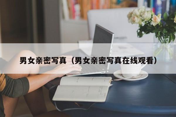 男女亲密写真(男女亲密写真在线观看)