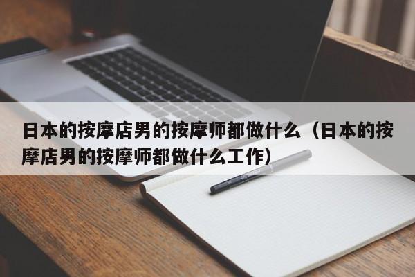 日本的按摩店男的按摩师都做什么(日本的按摩店男的按摩师都做什么工作)