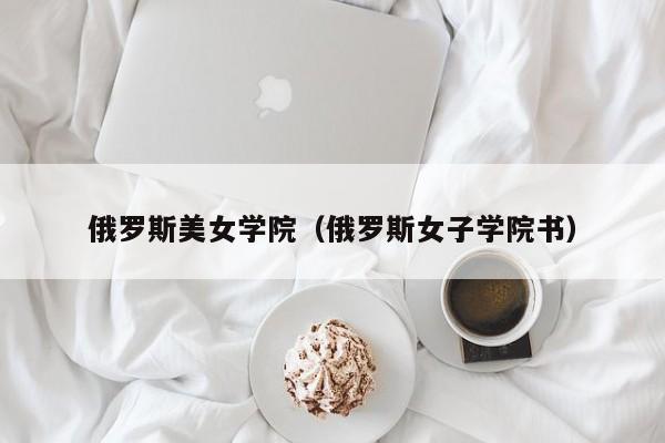 俄罗斯美女学院(俄罗斯女子学院书)