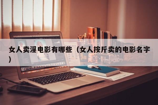 女人卖淫电影有哪些(女人按斤卖的电影名字)